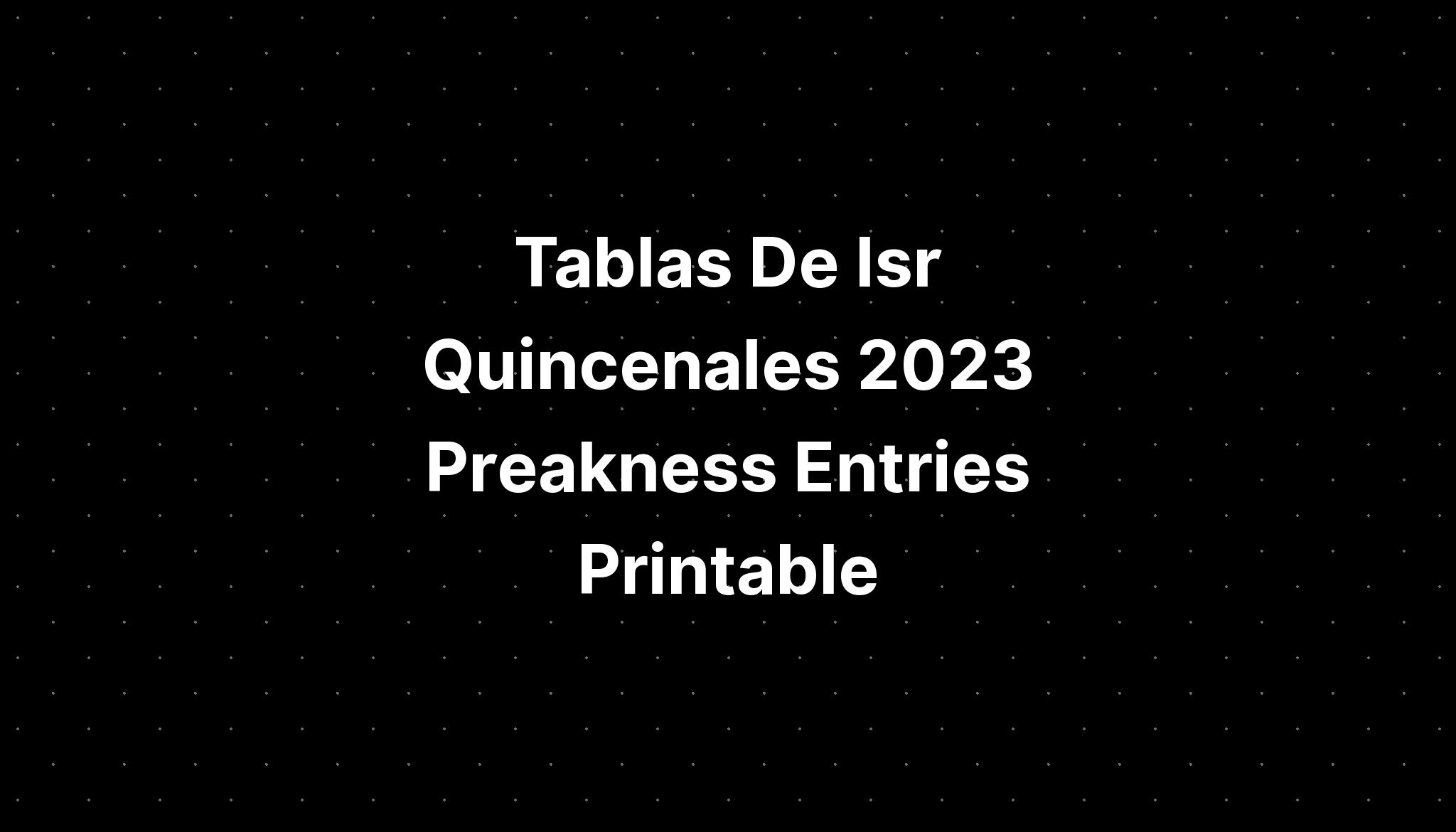 Tablas De Isr Quincenales 2023 Preakness Entries Printable IMAGESEE